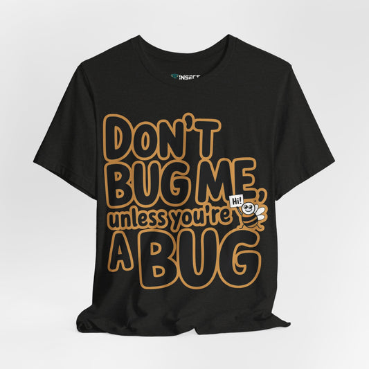 Don't Bug Me Unless You're a Bug Tee