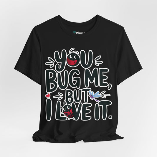 You Bug Me, But I Love It Tee